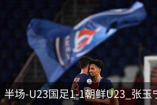 半场-U23国足1-1朝鲜U23 张玉宁头球破门吴曦献助攻毛伟杰染黄