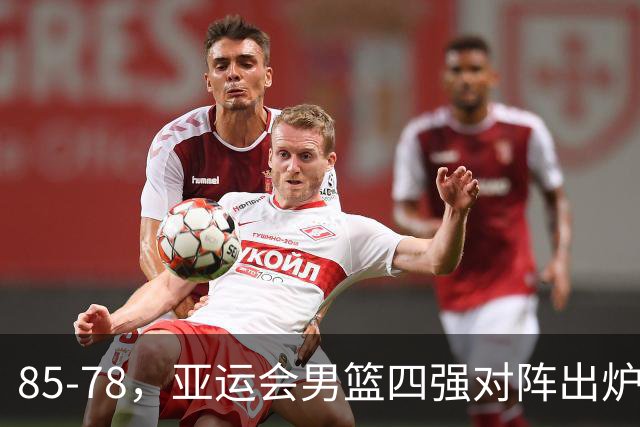 85-78，亚运会男篮四强对阵出炉！中国男篮对手敲定，郭士强压力大，首发该调整了